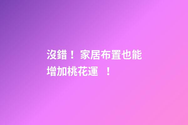 沒錯！家居布置也能增加桃花運！